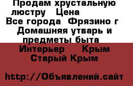 Продам хрустальную люстру › Цена ­ 13 000 - Все города, Фрязино г. Домашняя утварь и предметы быта » Интерьер   . Крым,Старый Крым